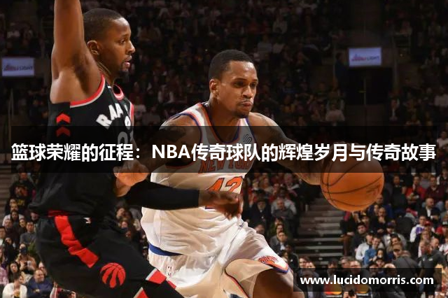 篮球荣耀的征程：NBA传奇球队的辉煌岁月与传奇故事